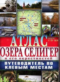 Атлас озера Селигер и его окрестностей. Путеводитель по клёвым местам