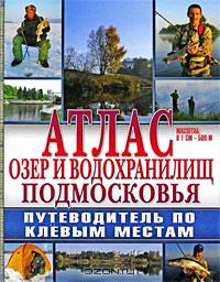 Атлас озёр и водохранилищ Подмосковья. Путеводитель по клёвым местам Атлас озёр и водохранилищ Подмосковья. Путеводитель по клёвым местам